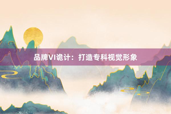 品牌VI诡计：打造专科视觉形象